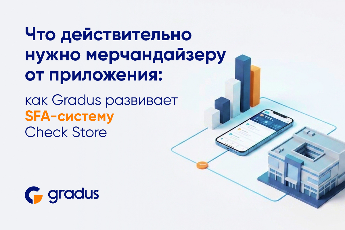 Что действительно нужно мерчандайзеру от приложения: как Gradus развивает SFA-систему Check Store